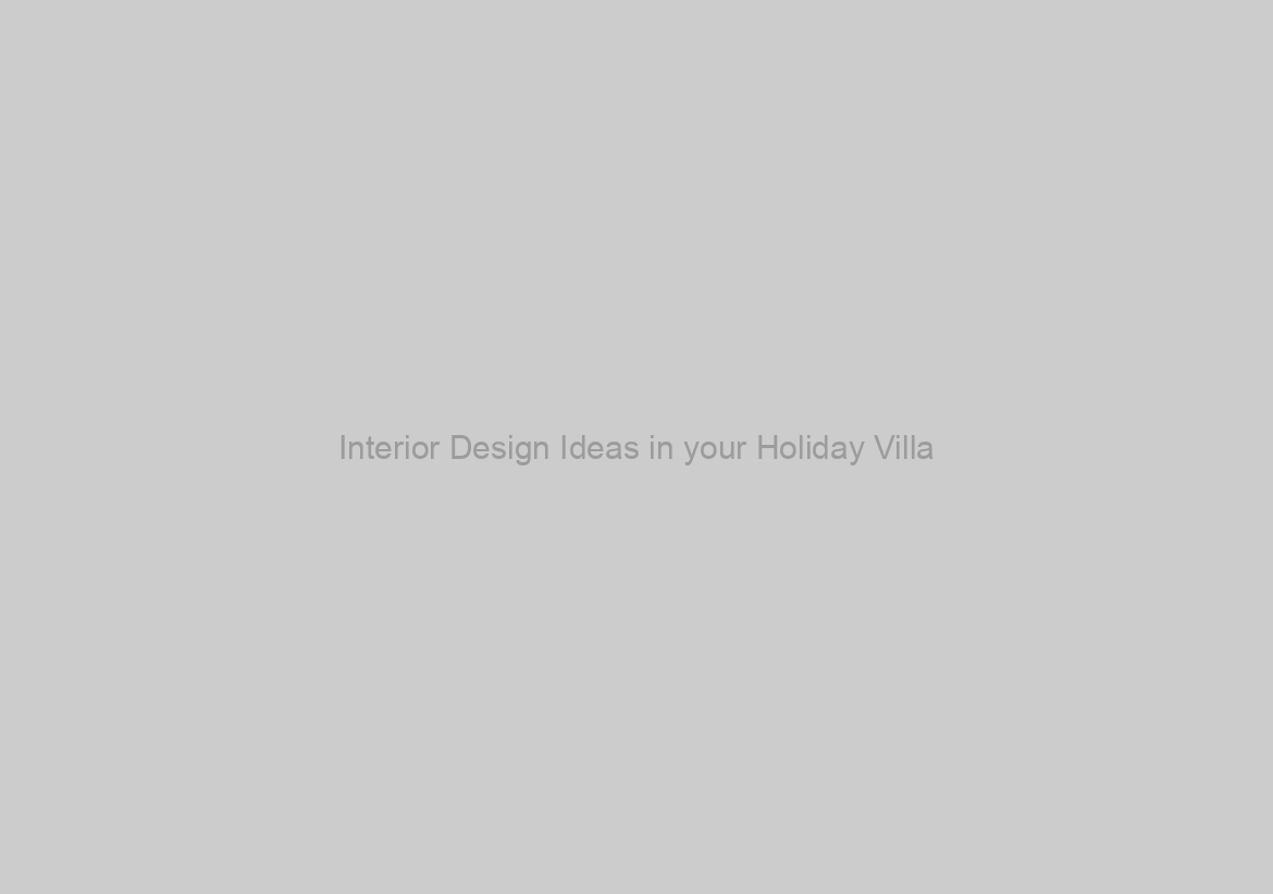 Interior Design Ideas in your Holiday Villa